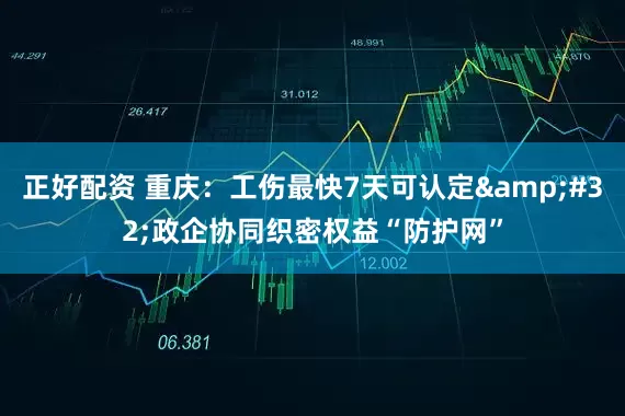 正好配资 重庆：工伤最快7天可认定&#32;政企协同织密权益“防护网”