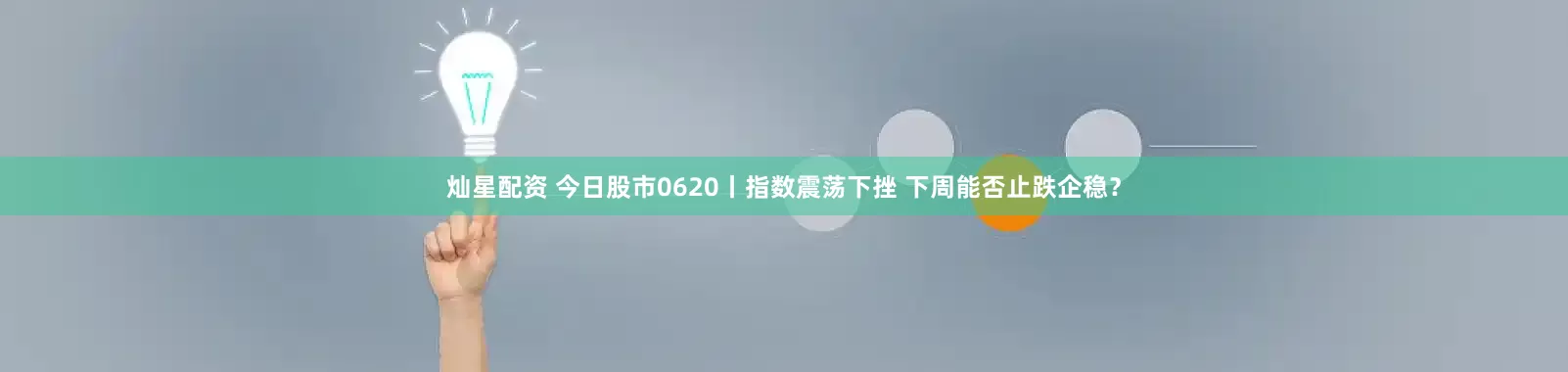 灿星配资 今日股市0620丨指数震荡下挫 下周能否止跌企稳？