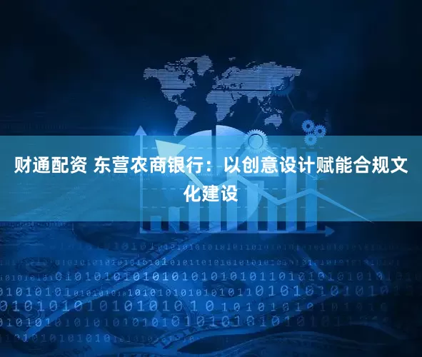 财通配资 东营农商银行：以创意设计赋能合规文化建设