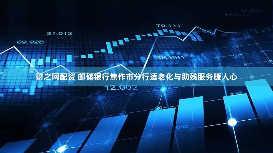 财之网配资 邮储银行焦作市分行适老化与助残服务暖人心
