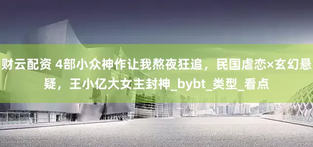 财云配资 4部小众神作让我熬夜狂追，民国虐恋×玄幻悬疑，王小亿大女主封神_bybt_类型_看点