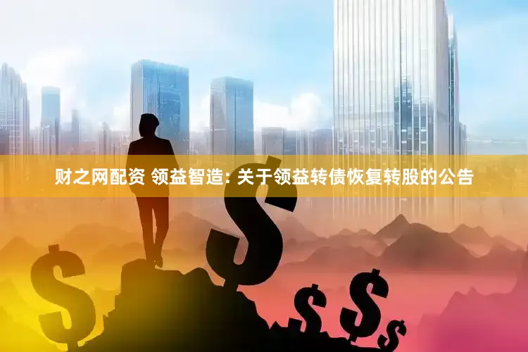 财之网配资 领益智造: 关于领益转债恢复转股的公告