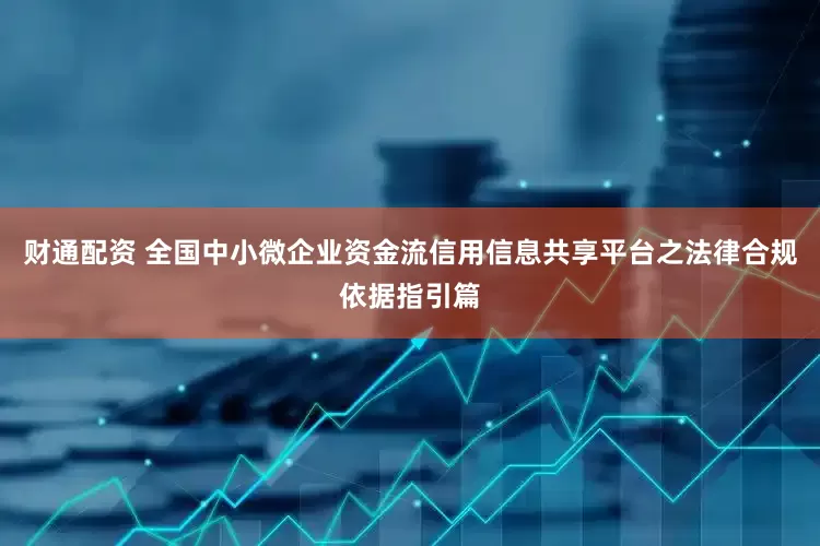 财通配资 全国中小微企业资金流信用信息共享平台之法律合规依据指引篇