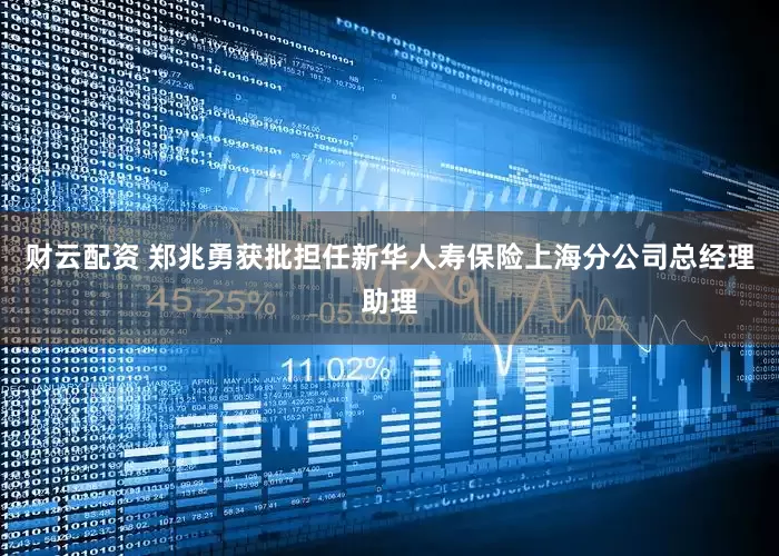 财云配资 郑兆勇获批担任新华人寿保险上海分公司总经理助理