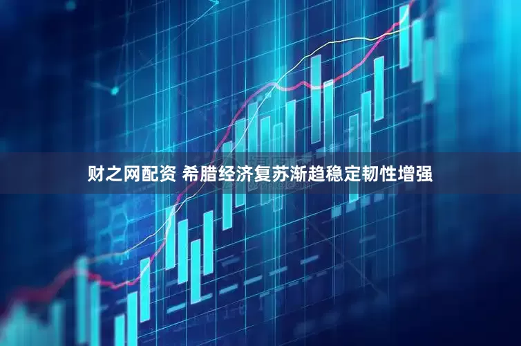 财之网配资 希腊经济复苏渐趋稳定韧性增强