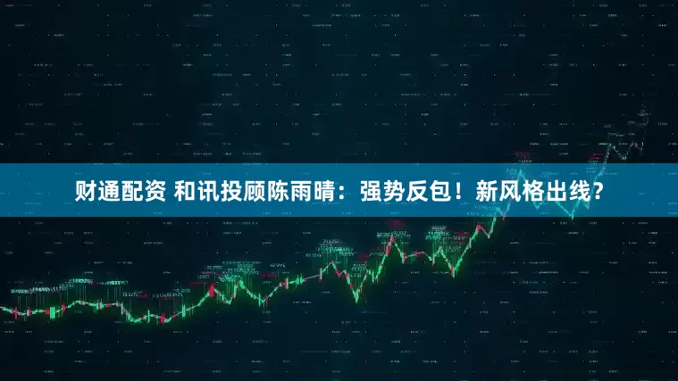 财通配资 和讯投顾陈雨晴：强势反包！新风格出线？