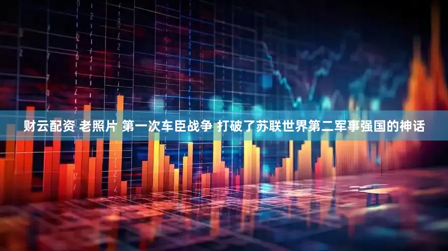 财云配资 老照片 第一次车臣战争 打破了苏联世界第二军事强国的神话