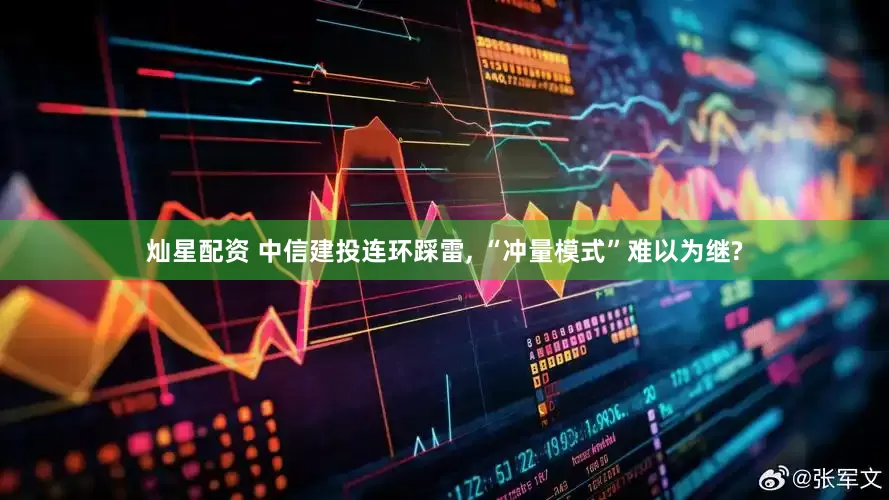 灿星配资 中信建投连环踩雷, “冲量模式”难以为继?