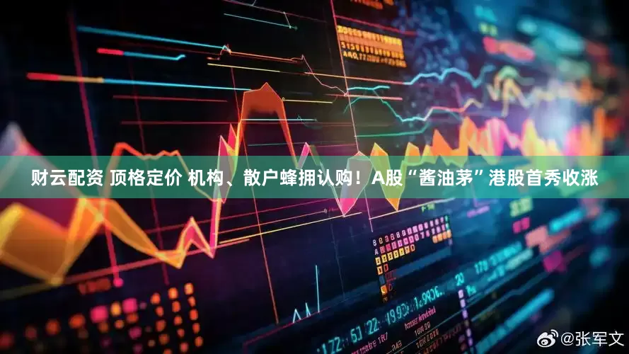 财云配资 顶格定价 机构、散户蜂拥认购！A股“酱油茅”港股首秀收涨