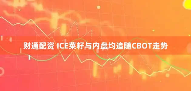 财通配资 ICE菜籽与内盘均追随CBOT走势