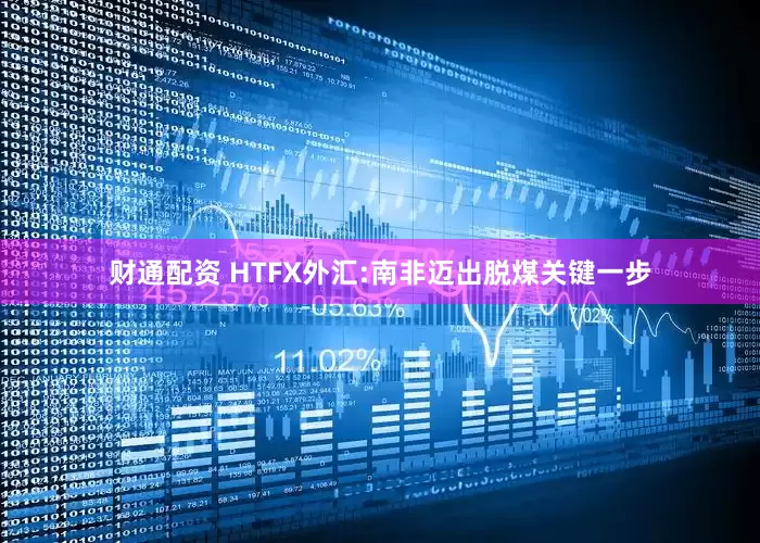 财通配资 HTFX外汇:南非迈出脱煤关键一步